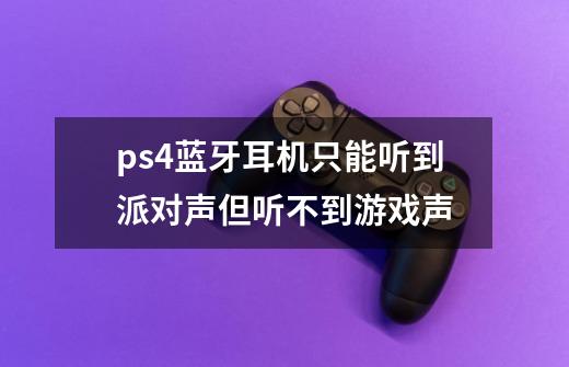 ps4蓝牙耳机只能听到派对声但听不到游戏声-第1张-游戏信息-龙启网