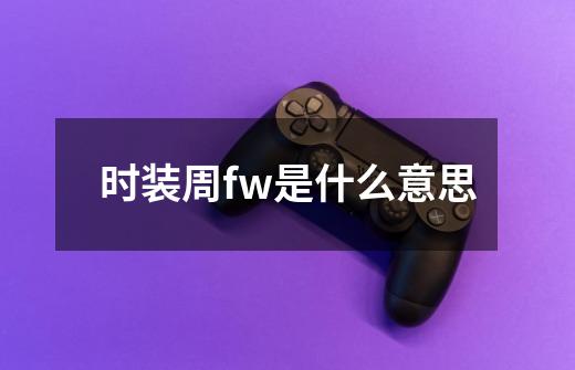 时装周fw是什么意思-第1张-游戏信息-龙启网