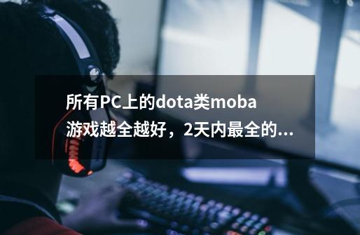 所有PC上的dota类moba游戏越全越好，2天内最全的给好评-第1张-游戏信息-龙启网