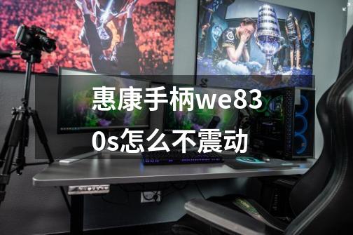 惠康手柄we830s怎么不震动-第1张-游戏信息-龙启网