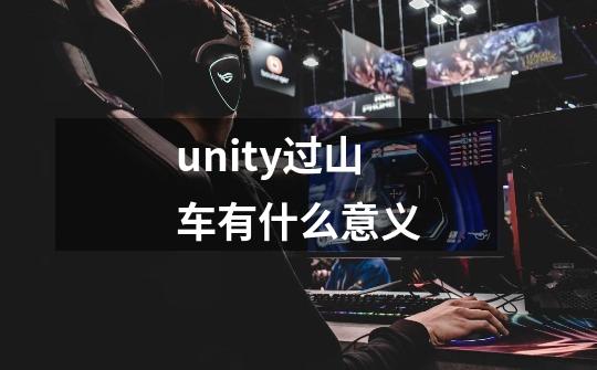 unity过山车有什么意义-第1张-游戏信息-龙启网