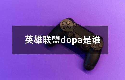 英雄联盟dopa是谁-第1张-游戏信息-龙启网