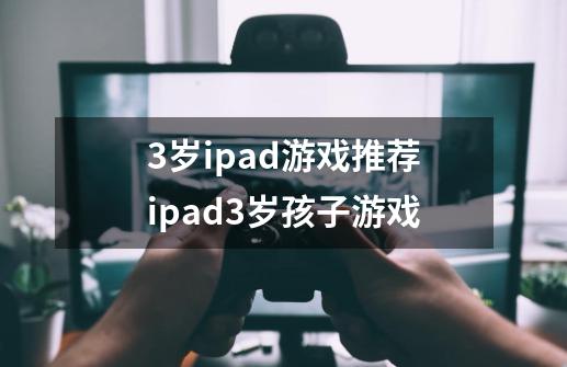 3岁ipad游戏推荐ipad3岁孩子游戏-第1张-游戏信息-龙启网