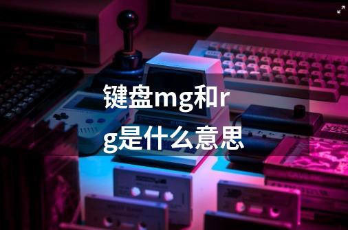 键盘mg和rg是什么意思-第1张-游戏信息-龙启网