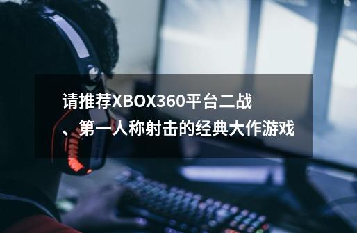 请推荐XBOX360平台二战、第一人称射击的经典大作游戏-第1张-游戏信息-龙启网