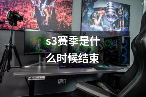 s3赛季是什么时候结束-第1张-游戏信息-龙启网