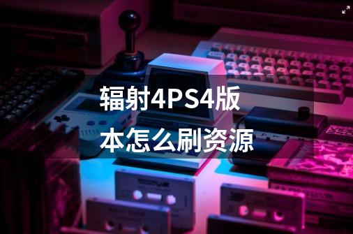 辐射4PS4版本怎么刷资源-第1张-游戏信息-龙启网