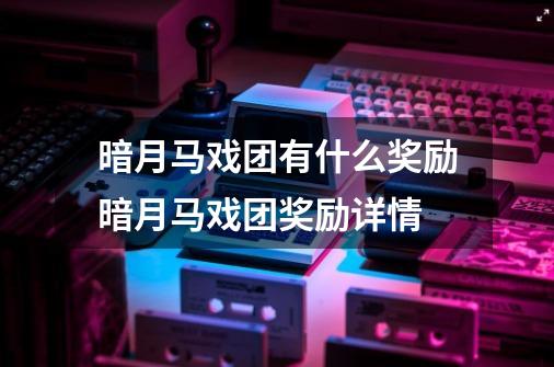 暗月马戏团有什么奖励暗月马戏团奖励详情-第1张-游戏信息-龙启网