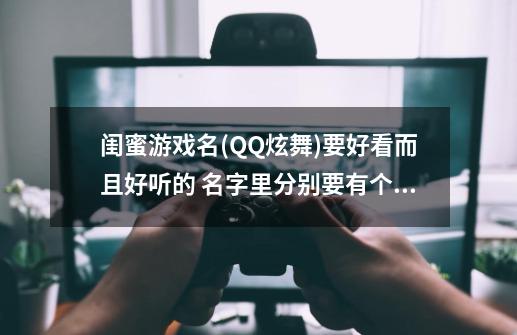 闺蜜游戏名(QQ炫舞)要好看而且好听的 名字里分别要有个欣字 鱼字 蝶字 蕾字 络字 忆字 拜托大家帮我想想。-第1张-游戏信息-龙启网