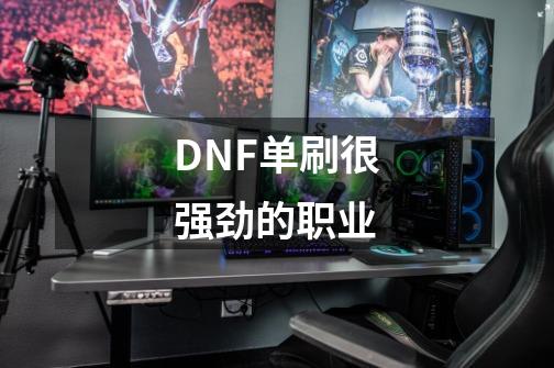 DNF单刷很强劲的职业-第1张-游戏信息-龙启网