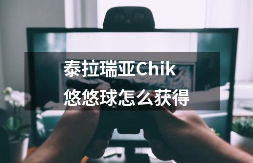 泰拉瑞亚Chik悠悠球怎么获得-第1张-游戏信息-龙启网