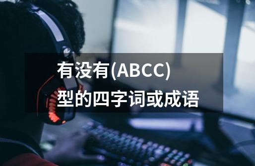 有没有(ABCC)型的四字词或成语-第1张-游戏信息-龙启网