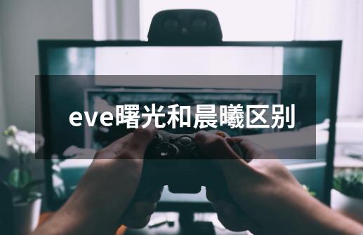 eve曙光和晨曦区别-第1张-游戏信息-龙启网