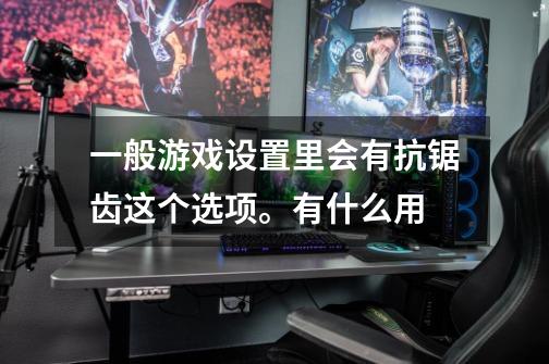 一般游戏设置里会有抗锯齿这个选项。有什么用-第1张-游戏信息-龙启网