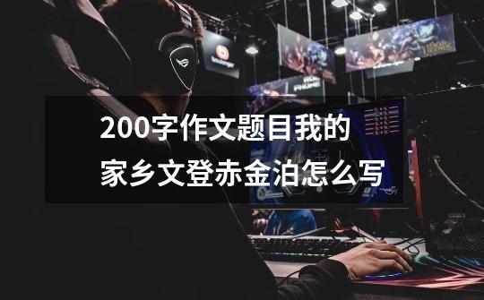 200字作文题目我的家乡文登赤金泊怎么写-第1张-游戏信息-龙启网