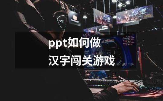 ppt如何做汉字闯关游戏-第1张-游戏信息-龙启网