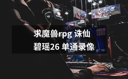 求魔兽rpg 诛仙碧瑶2.6 单通录像-第1张-游戏信息-龙启网