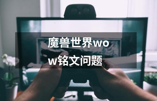 魔兽世界wow铭文问题-第1张-游戏信息-龙启网