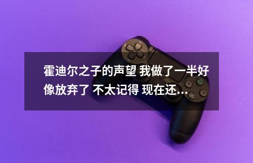 霍迪尔之子的声望 我做了一半好像放弃了 不太记得 现在还想继续做去哪里找啊！我声望用牌子换到了尊敬-第1张-游戏信息-龙启网