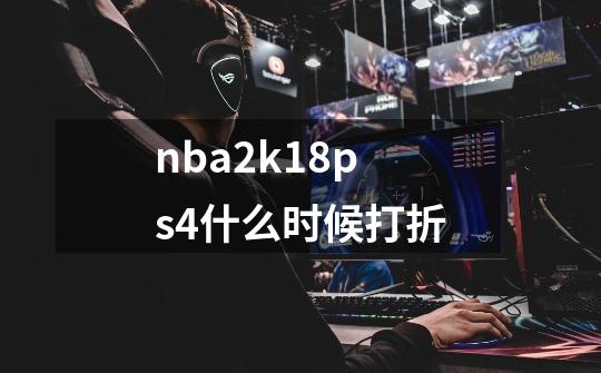 nba2k18ps4什么时候打折-第1张-游戏信息-龙启网