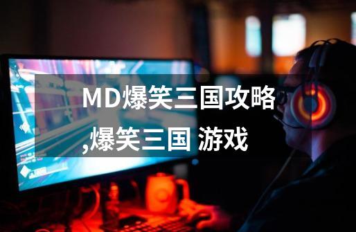 MD爆笑三国攻略,爆笑三国 游戏-第1张-游戏信息-龙启网