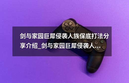 剑与家园巨犀侵袭人族保底打法分享介绍_剑与家园巨犀侵袭人族保底打法分享是什么-第1张-游戏信息-龙启网