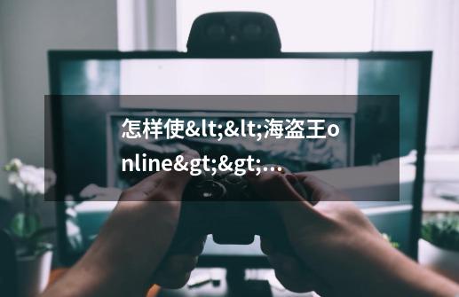 怎样使<<海盗王online>>一开始进去不是全屏,而是窗口化形式-第1张-游戏信息-龙启网