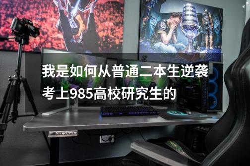 我是如何从普通二本生逆袭考上985高校研究生的-第1张-游戏信息-龙启网