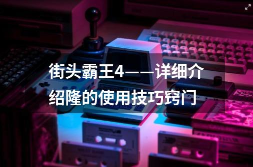 街头霸王4——详细介绍隆的使用技巧窍门-第1张-游戏信息-龙启网