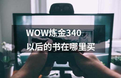 WOW炼金340以后的书在哪里买-第1张-游戏信息-龙启网