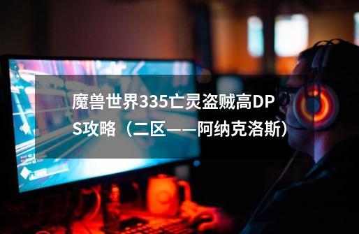 魔兽世界3.35亡灵盗贼高DPS攻略（二区——阿纳克洛斯）-第1张-游戏信息-龙启网