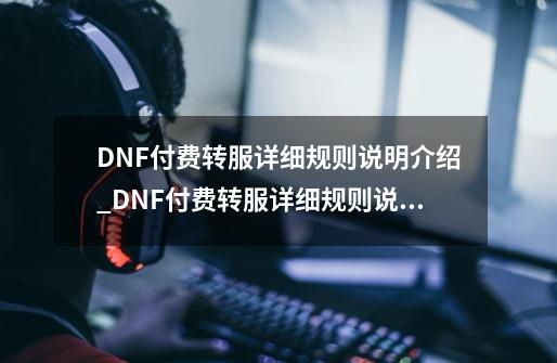 DNF付费转服详细规则说明介绍_DNF付费转服详细规则说明是什么-第1张-游戏信息-龙启网