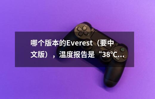 哪个版本的Everest（要中文版），温度报告是“38℃”，而不是“38 癈”， 这“癈”、“癋”字很讨厌。-第1张-游戏信息-龙启网