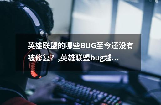 英雄联盟的哪些BUG至今还没有被修复？,英雄联盟bug越来越多-第1张-游戏信息-龙启网