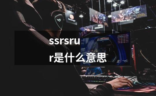 ssrsrur是什么意思-第1张-游戏信息-龙启网