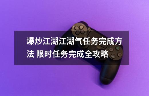 爆炒江湖江湖气任务完成方法 限时任务完成全攻略-第1张-游戏信息-龙启网