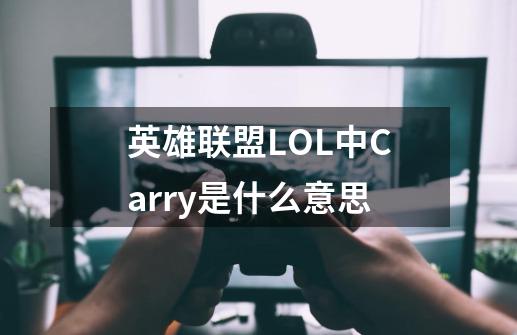 英雄联盟LOL中Carry是什么意思-第1张-游戏信息-龙启网