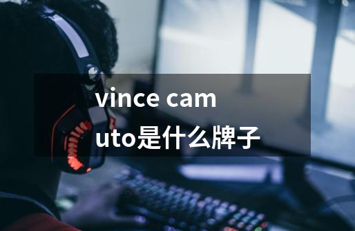 vince camuto是什么牌子-第1张-游戏信息-龙启网