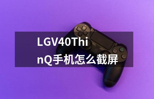 LGV40ThinQ手机怎么截屏-第1张-游戏信息-龙启网