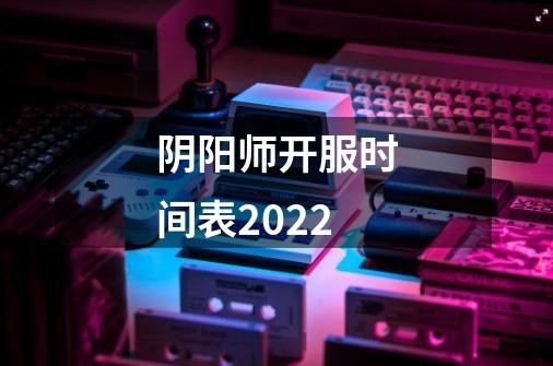 阴阳师开服时间表2022-第1张-游戏信息-龙启网