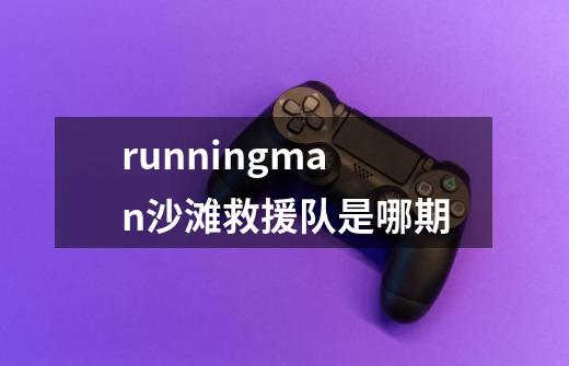 runningman沙滩救援队是哪期-第1张-游戏信息-龙启网