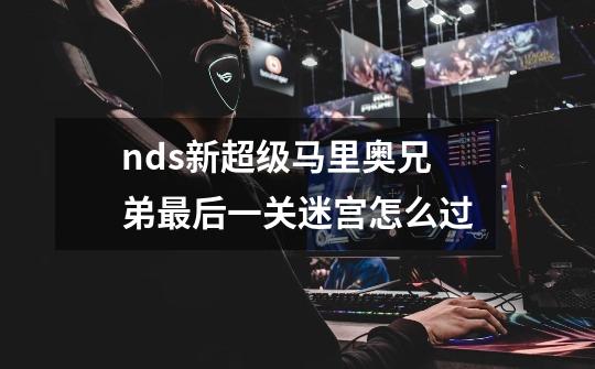 nds新超级马里奥兄弟最后一关迷宫怎么过-第1张-游戏信息-龙启网