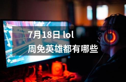 7月18日 lol周免英雄都有哪些-第1张-游戏信息-龙启网