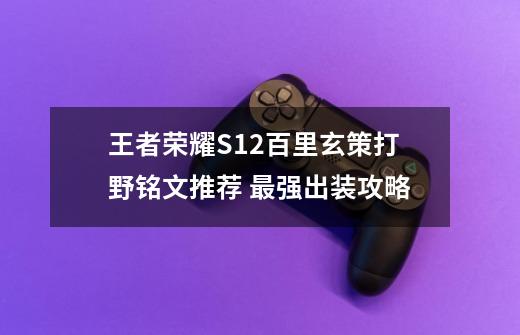 王者荣耀S12百里玄策打野铭文推荐 最强出装攻略-第1张-游戏信息-龙启网