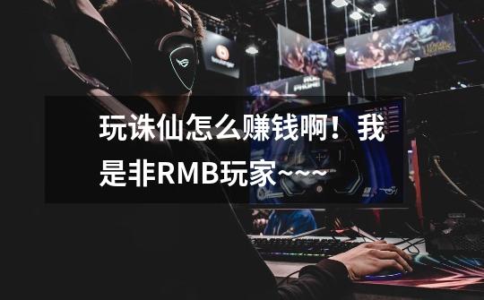 玩诛仙怎么赚钱啊！我是非RMB玩家~~~-第1张-游戏信息-龙启网