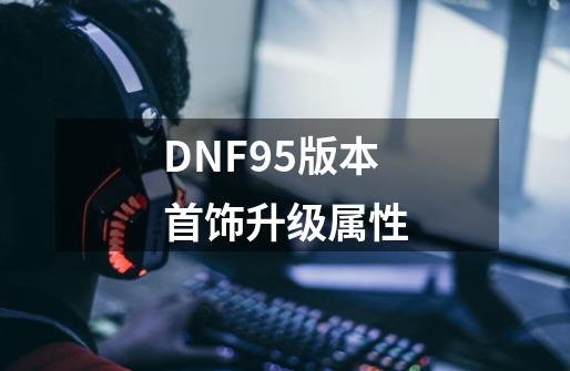 DNF95版本首饰升级属性-第1张-游戏信息-龙启网