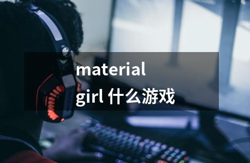 material girl 什么游戏-第1张-游戏信息-龙启网