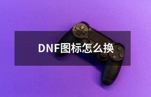 DNF图标怎么换-第1张-游戏信息-龙启网