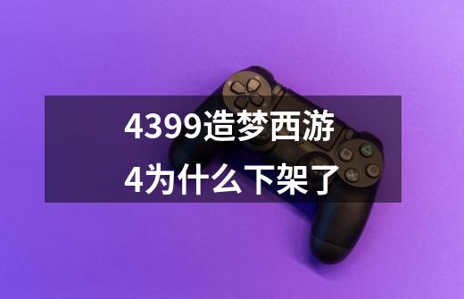 4399造梦西游4为什么下架了-第1张-游戏信息-龙启网