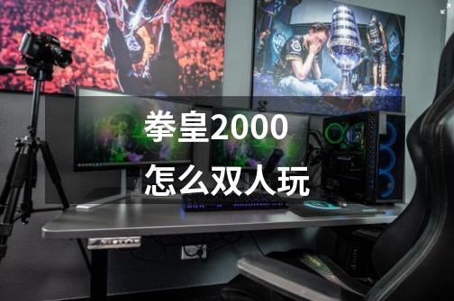 拳皇2000怎么双人玩-第1张-游戏信息-龙启网